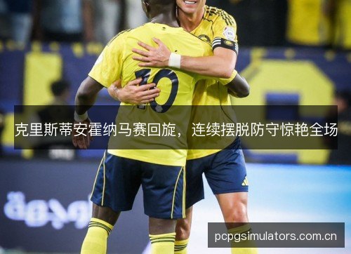 克里斯蒂安霍纳马赛回旋,连续摆脱防守惊艳全场 克里斯蒂安霍纳马赛回旋,连续摆脱防守惊艳全场