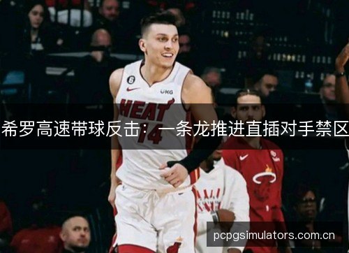 希罗高速带球反击:一条龙推进直插对手禁区 希罗高速带球反击:一条龙推进直插对手禁区