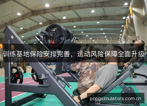 训练基地保险安排完善，运动风险保障全面升级